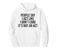 People Say I Act Like I Don't Care It's Not An Act Funny Pullover Hoodie
