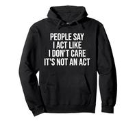 People Say I Act Like I Don't Care It's Not An Act Funny Pullover Hoodie
