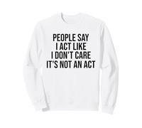 People Say I Act Like I Don't Care It's Not An Act Funny Sweatshirt