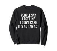 People Say I Act Like I Don't Care It's Not An Act Funny Sweatshirt