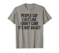 People Say I Act Like I Don't Care It's Not an Act Funny T-Shirt