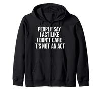 People Say I Act Like I Don't Care It's Not An Act Funny Zip Hoodie