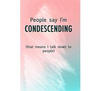 People Say I'm Condescending (that means I talk down to people) notebook