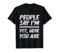 People Say I'm Unapproachable Yet, Here You Are -- T-Shirt