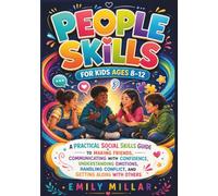 PEOPLE SKILLS FOR KIDS AGES 8-12: A Practical Social Skills Guide to Making Friends, Communicating with Confidence, Understanding Emotions, Handling Conflict, and Getting Along with Others