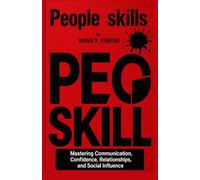 PEOPLE SKILLS: MASTERING COMMUNICATION, CONFIDENCE, RELATIONSHIPS, AND SOCIAL INFLUENCE