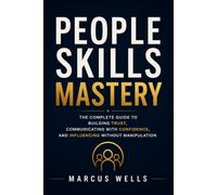 People Skills Mastery : The Complete Guide to Building Trust, Communicating with Confidence, and Influencing Without Manipulation: Bonus : The 30-Day People Skills Challenge.
