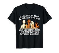 People Think I'm Crazy Because I Talk To My Dogs - Dog Lover T-Shirt