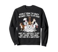People Think I'm Crazy Because I Talk To My Dogs Funny Dog Sweatshirt