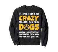 People Think I'm Crazy Because I Talk To My Dogs Sweatshirt
