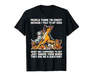People Think I'm Crazy Because I Talk to My Dogs T-Shirt