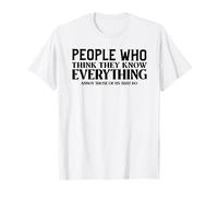 People Who Think They Know Everything Annoy Those That Do T-Shirt