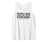 People Who Think They Know Everything Annoy Those That Do Tank Top