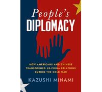 People's Diplomacy: How Americans and Chinese Transformed US-China Relations during the Cold War (The United States in the World)