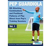 Pep Guardiola - 88 Attacking Combinations and Positional Patterns of Play Direct from Pep's Training Sessions: 1 (Volume)
