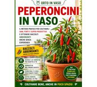 Peperoncini in vaso: Guida pratica passo passo per principianti: semina, cura, irrigazione, concimazione e raccolta (Orto in Vaso)