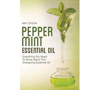 Peppermint Essential Oil: Everything You Need To Know About This Energizing Essential Oil: Volume 2 (The Essential Oils Uncovered Series)