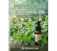 Peppermint Essential Oil : The Cool Power of Nature: A Complete Guide to Benefits, Usage & Blending