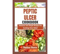 Peptic Ulcer Diet Cookbook: Delicious And Simple Recipes For Soothing Ulcer Relief