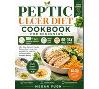 Peptic Ulcer Diet Cookbook for Beginners: 100+ Easy, Stomach-Friendly Recipes, Smart Food Lists, and a 60-Day Meal Plan for Comfortable Everyday Eating