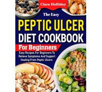 Peptic Ulcer Diet Cookbook for Beginners: Easy Recipes for Beginners to Relieve Symptoms and Support Healing from Peptic Ulcers.