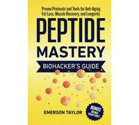 Peptide Mastery: A Biohacker’s Guide to Anti-Aging, Fat Loss, Muscle Recovery, and Longevity with Proven Protocols and Tools for Safe, Effective Use