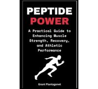 Peptide Power: A Practical Guide to Enhancing Muscle Strength, Recovery, and Athletic Performance: BPC-157, TB-500 and Other Peptides for Optimal Performance