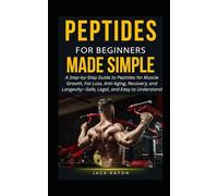 PEPTIDES FOR BEGINNERS MADE SIMPLE: A Step-by-Step Guide to Peptides for Muscle Growth, Fat Loss, Anti-Aging, Recovery, and Longevity-Safe, Legal, and Easy to Understand (Sexual Wellness For Men)