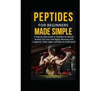 PEPTIDES FOR BEGINNERS MADE SIMPLE: A Step-by-Step Guide to Peptides for Muscle Growth, Fat Loss, Anti-Aging, Recovery, and Longevity-Safe, Legal, and Easy to Understand (Sexual Wellness For Men)