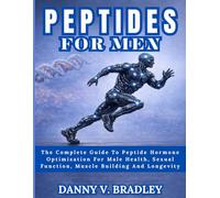 PEPTIDES FOR MEN: The Complete Guide To Peptide Hormone Optimization For Male Health, Sexual Function, Muscle Building, And Longevity. (PEPTIDES MASTERY SERIES)
