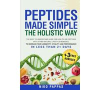 Peptides Made Simple the Holistic Way: Easy-To-Understand Guide on How to Use Peptides with Natural Lifestyle Remedies to increase Longevity, Vitality, & Performance in Less Than 21 Days (Health)