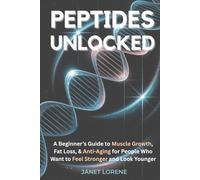 Peptides Unlocked: A Beginner's Guide to Muscle Growth, Fat Loss & Anti-Aging for People Who Want to Feel Stronger and Look Younger
