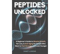 Peptides Unlocked: A Beginner's Guide to Muscle Growth, Fat Loss & Anti-Aging for People Who Want to Feel Stronger and Look Younger
