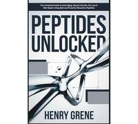 Peptides Unlocked: The Complete Guide to Anti-Aging, Muscle Growth, Fat Loss & Skin Repair Using Safe and Powerful Bioactive Peptides