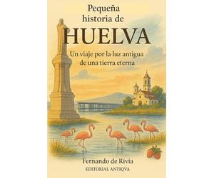 Pequeña historia de Huelva: Un viaje por la luz antigua de una tierra eterna