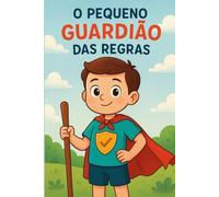 Pequeno Guardião das Regras: aventura infantil que ensina valores essenciais como obediência, respeito, responsabilidade, coragem, paciência (Livro Infantil Educativo)
