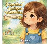 Pequeños Amigos Valientes: Una Aventura para Hacer Amigos: Un cuento infantil sobre la amistad, la valentía y superar la timidez para niños de 3 a 7 años