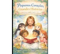 Pequenos Corações, Grandes Histórias: 24 histórias bíblicas para crianças sobre Fé, Amor e Valores