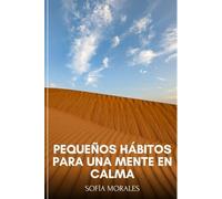 PEQUEÑOS HÁBITOS PARA UNA MENTE EN CALMA: Cómo reducir la ansiedad diaria, controlar tus pensamientos y recuperar la tranquilidad con cambios simples