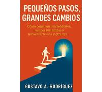 Pequeños Pasos, Grandes Cambios: hábitos probados para romper tus límites, reinventarte y alcanzar tu mejor versión: Microhábitos diarios para avanzar ... método práctico de productividad, disciplina