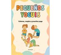 Pequeños yoguis: Colorea, respira y practica yoga: ¡Descubre el mundo del yoga jugando y coloreando!