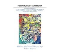 Per amore di scrittura: Le opere premiate al CONCORSO DI RACCONTI E POESIE Biblioteca Silvia Guerra di Mezzana Bigli