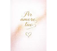 Per amore tuo: Un dono d’amore per esprimere ciò che spesso resta non detto