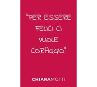 Per Essere Felici Ci Vuole Coraggio: Il Tuo Quaderno Personale per Scrivere e Riflettere