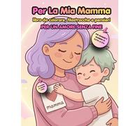 Per la mia Mamma: libro da colorare, filastrocche e pensieri per un amore senza fine: Un regalo speciale per la mamma, da vivere insieme, disegni ... DA LEGGERE E COLORARE PER MOMENTI SPECIALI)