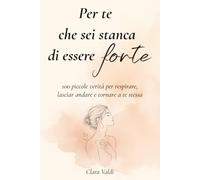 Per te che sei stanca di essere forte: 100 piccole verità per respirare, lasciar andare e tornare a te stessa