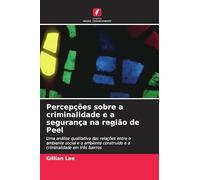 Percepções sobre a criminalidade e a segurança na região de Peel: Uma análise qualitativa das relações entre o ambiente social e o ambiente construído e a criminalidade em três bairros