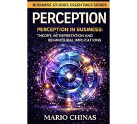 Perception: Perception in Business - Theory, Interpretation and Behavioural Implications (Business Studies Essentials Series)
