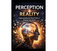 PERCEPTION SHAPES EXPERIENCE: The Architecture of Reality
