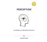 Perception: The Hidden Lens Behind Every Decision: The Hidden Lens Behind : The Hidden Len